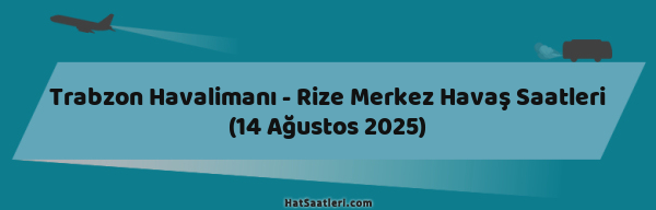 Trabzon Havalimanı - Rize Merkez Havaş Saatleri (14 Ağustos 2025)